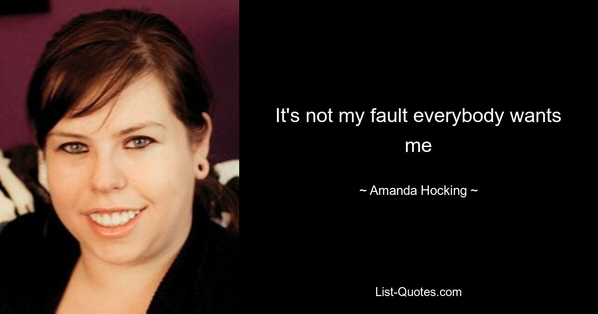 It's not my fault everybody wants me — © Amanda Hocking