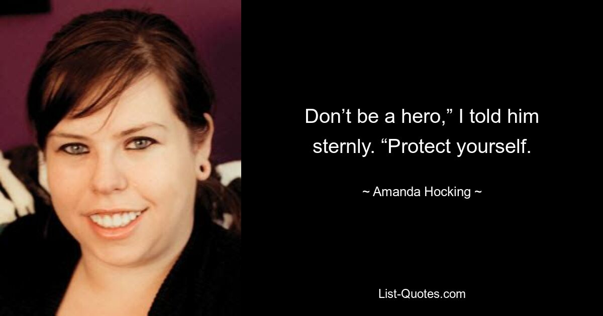 Don’t be a hero,” I told him sternly. “Protect yourself. — © Amanda Hocking