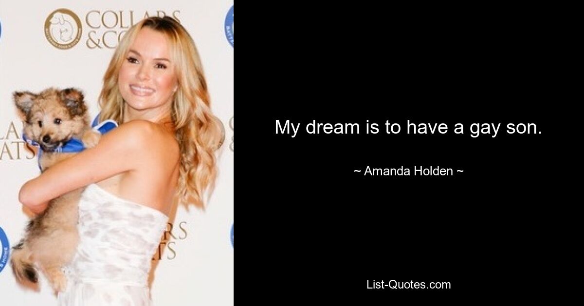 My dream is to have a gay son. — © Amanda Holden