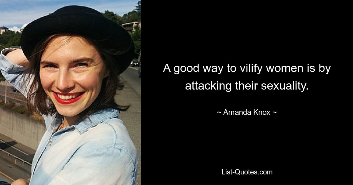 A good way to vilify women is by attacking their sexuality. — © Amanda Knox