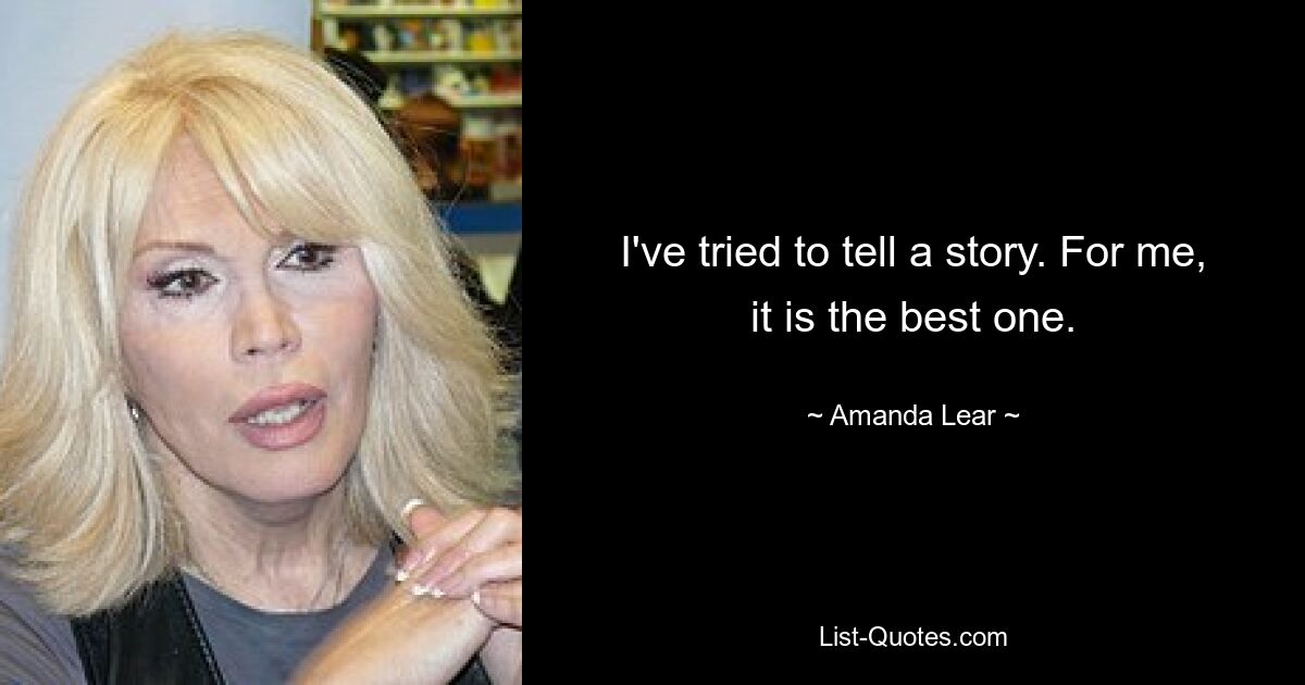 I've tried to tell a story. For me, it is the best one. — © Amanda Lear