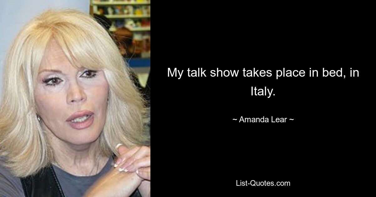 My talk show takes place in bed, in Italy. — © Amanda Lear