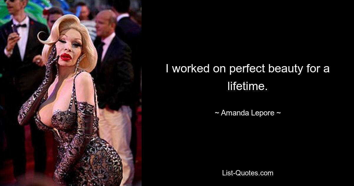 I worked on perfect beauty for a lifetime. — © Amanda Lepore