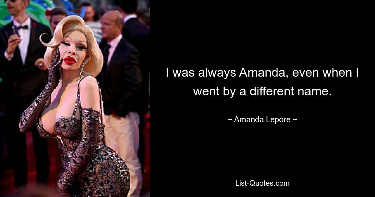 I was always Amanda, even when I went by a different name. — © Amanda Lepore