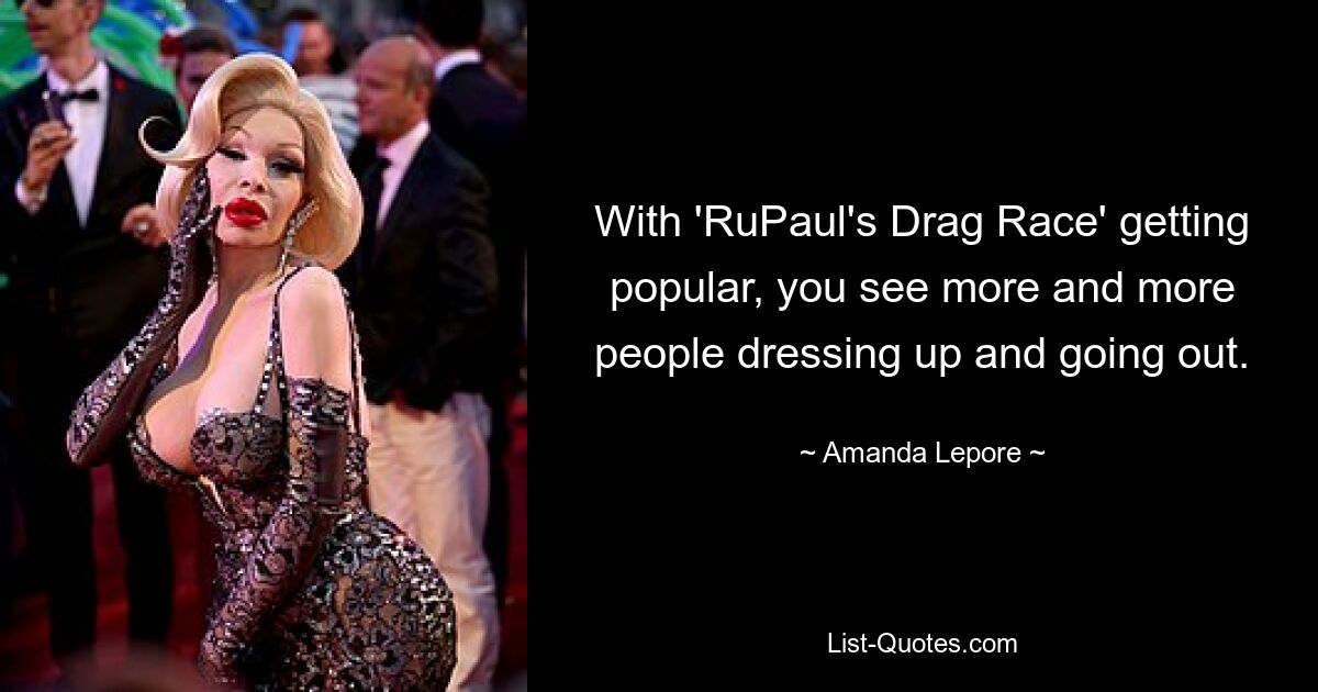 With 'RuPaul's Drag Race' getting popular, you see more and more people dressing up and going out. — © Amanda Lepore