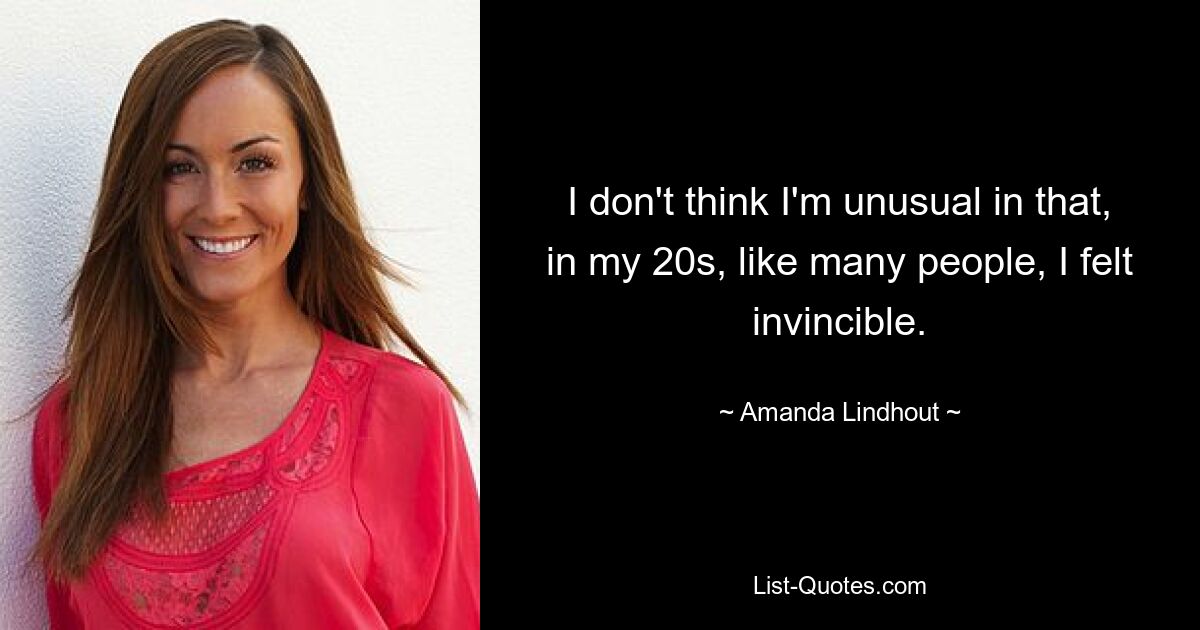 I don't think I'm unusual in that, in my 20s, like many people, I felt invincible. — © Amanda Lindhout