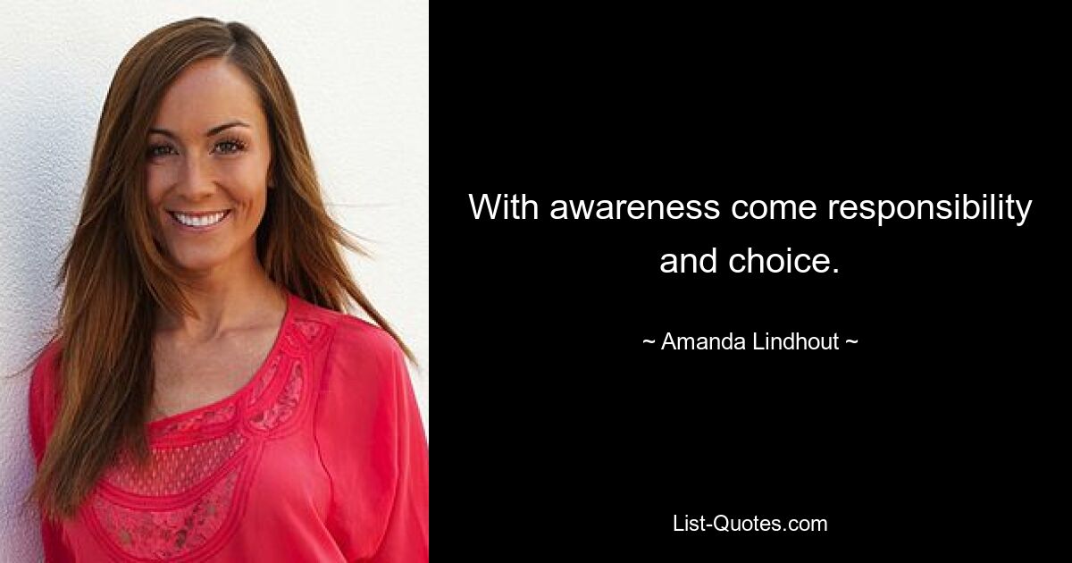 With awareness come responsibility and choice. — © Amanda Lindhout