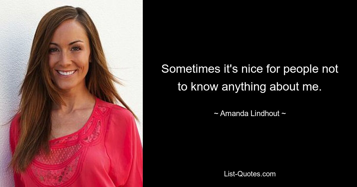 Sometimes it's nice for people not to know anything about me. — © Amanda Lindhout