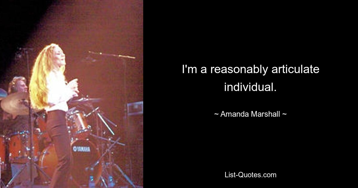 I'm a reasonably articulate individual. — © Amanda Marshall