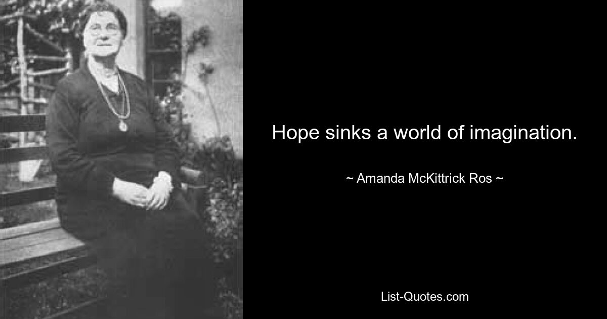 Hope sinks a world of imagination. — © Amanda McKittrick Ros