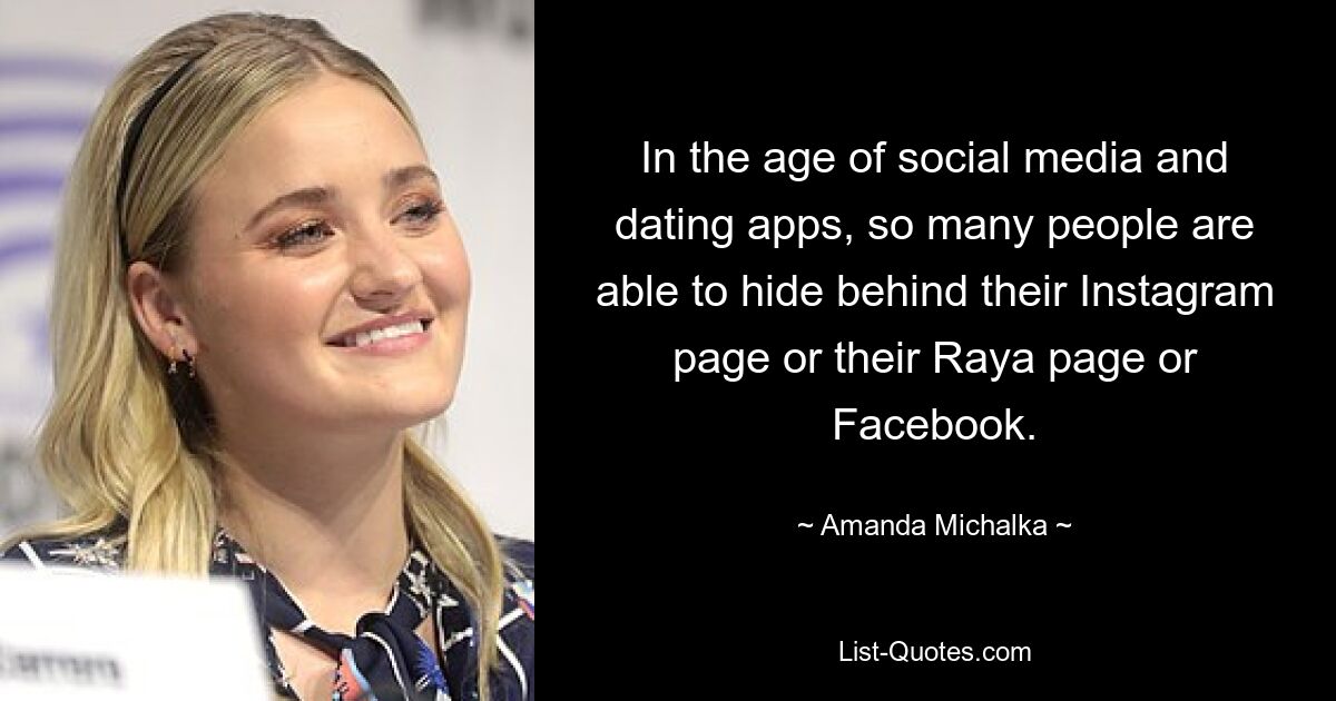 In the age of social media and dating apps, so many people are able to hide behind their Instagram page or their Raya page or Facebook. — © Amanda Michalka