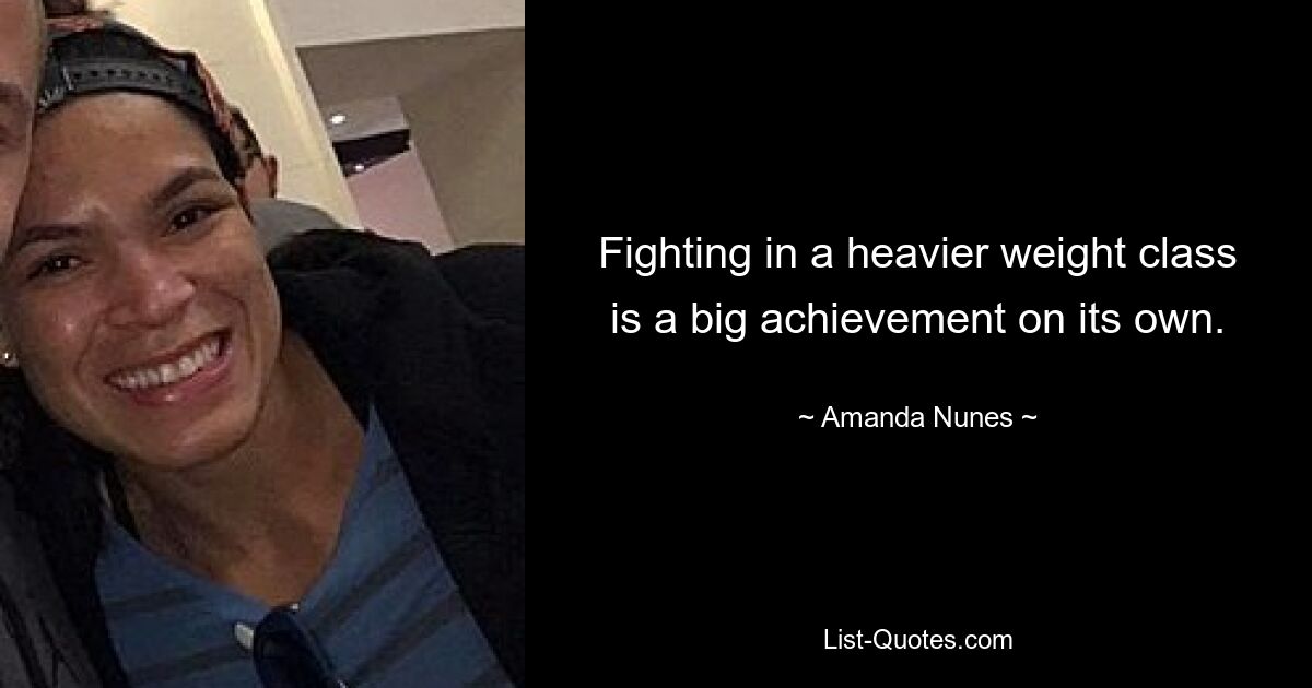 Fighting in a heavier weight class is a big achievement on its own. — © Amanda Nunes