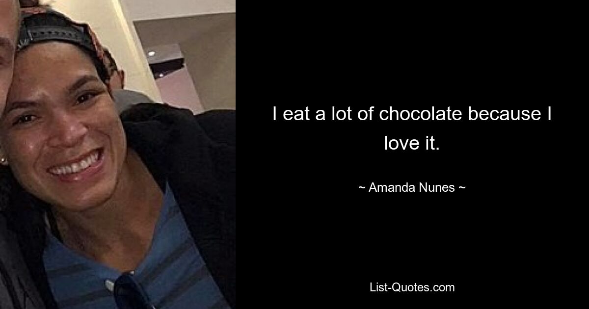 I eat a lot of chocolate because I love it. — © Amanda Nunes