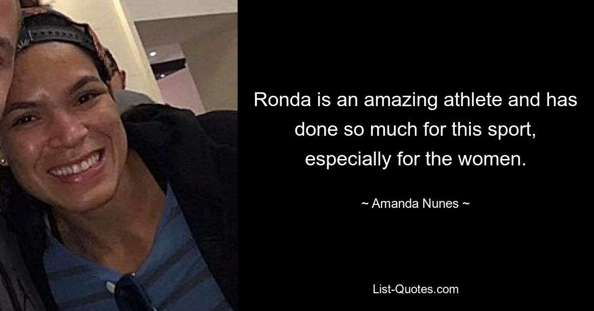 Ronda is an amazing athlete and has done so much for this sport, especially for the women. — © Amanda Nunes