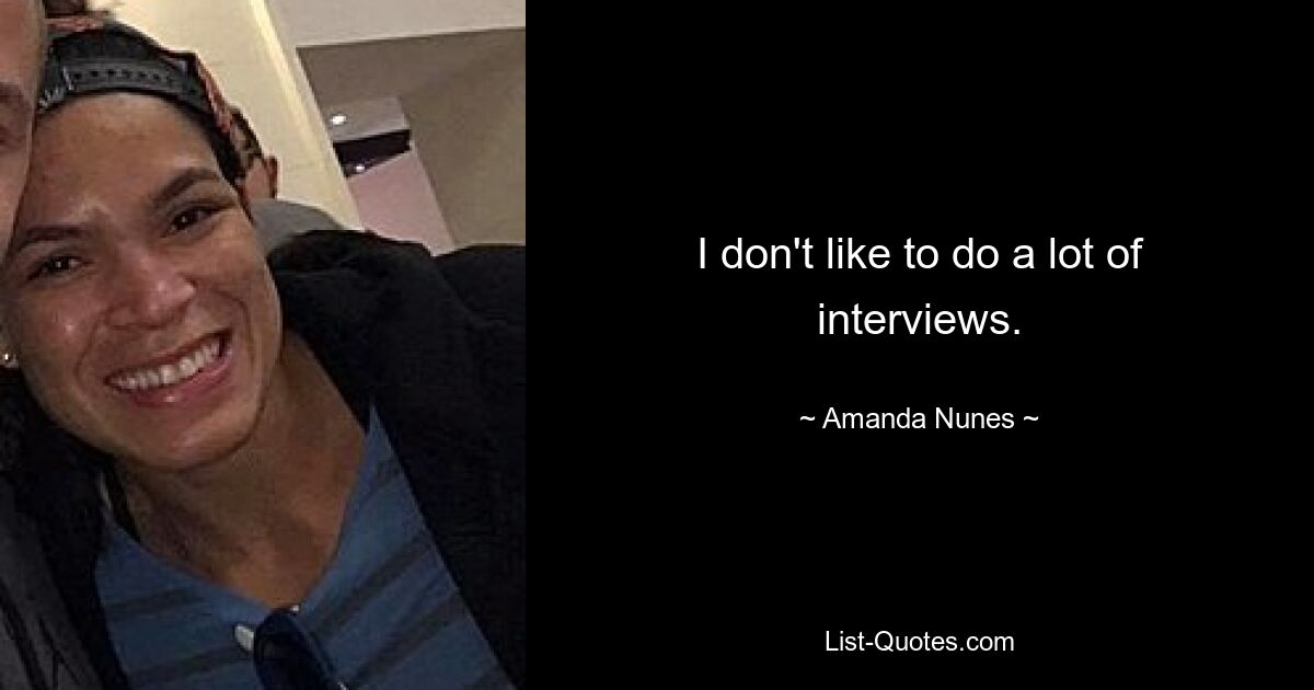 I don't like to do a lot of interviews. — © Amanda Nunes