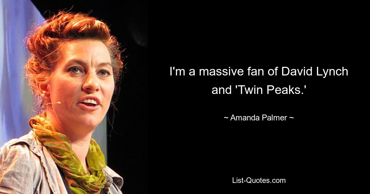 I'm a massive fan of David Lynch and 'Twin Peaks.' — © Amanda Palmer