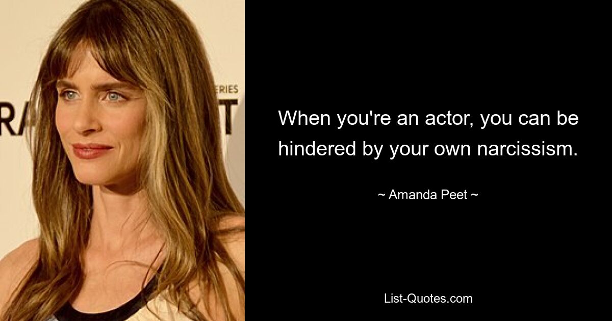 When you're an actor, you can be hindered by your own narcissism. — © Amanda Peet