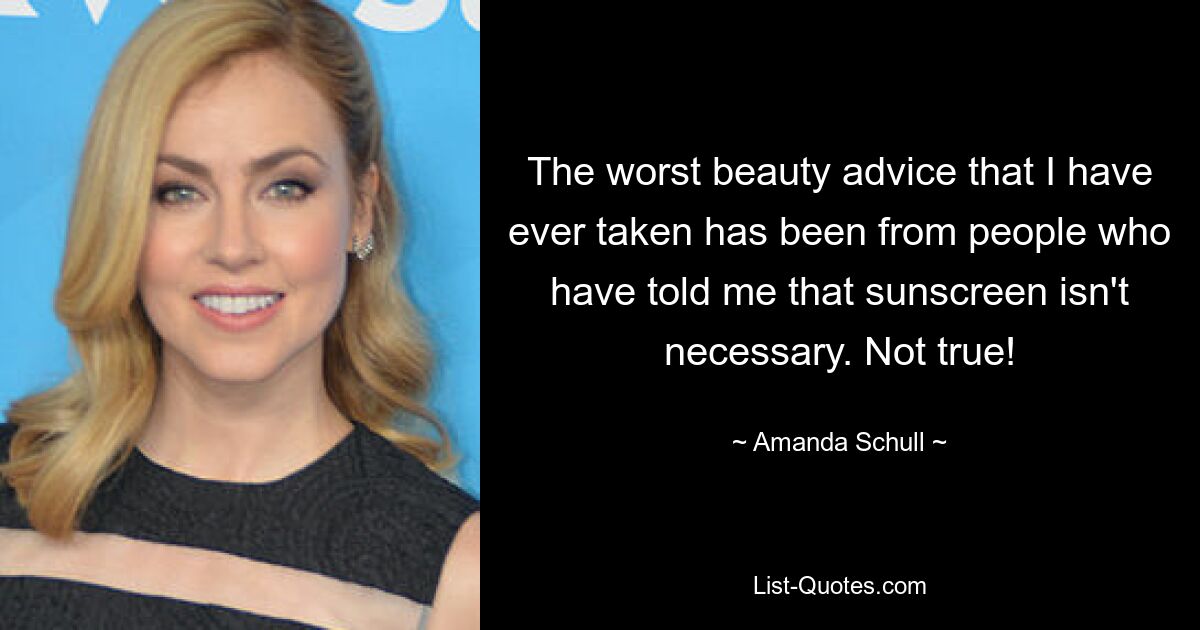 The worst beauty advice that I have ever taken has been from people who have told me that sunscreen isn't necessary. Not true! — © Amanda Schull