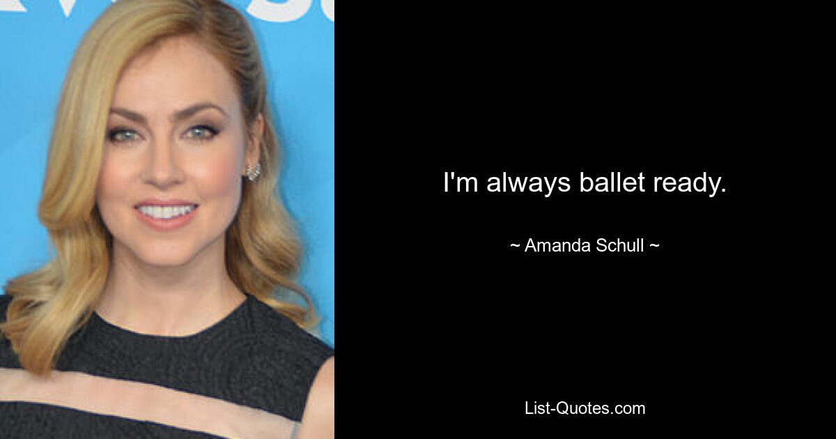 I'm always ballet ready. — © Amanda Schull