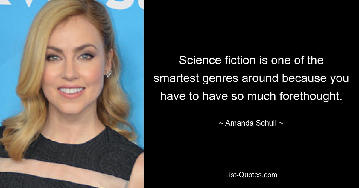 Science fiction is one of the smartest genres around because you have to have so much forethought. — © Amanda Schull