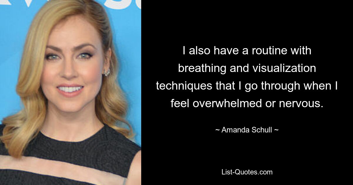 I also have a routine with breathing and visualization techniques that I go through when I feel overwhelmed or nervous. — © Amanda Schull