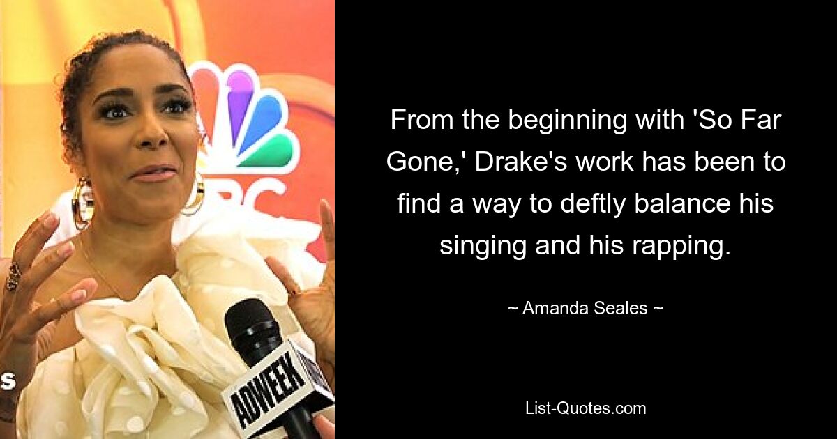 From the beginning with 'So Far Gone,' Drake's work has been to find a way to deftly balance his singing and his rapping. — © Amanda Seales