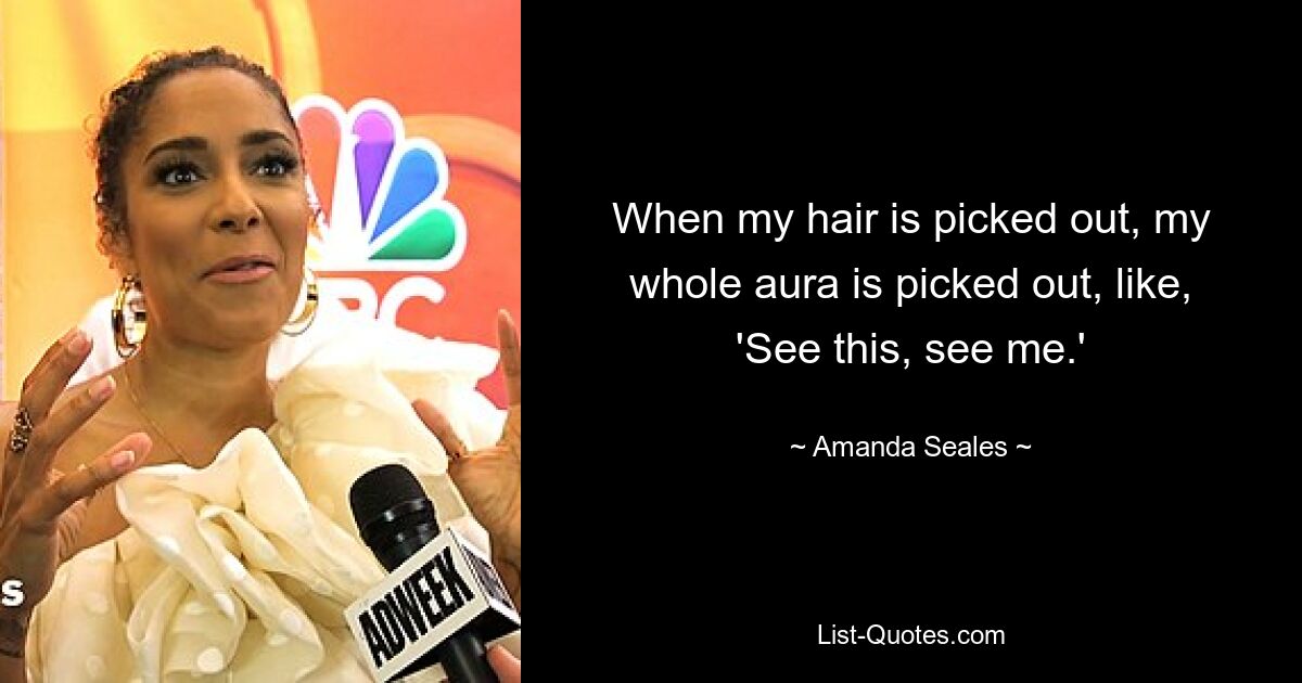 When my hair is picked out, my whole aura is picked out, like, 'See this, see me.' — © Amanda Seales