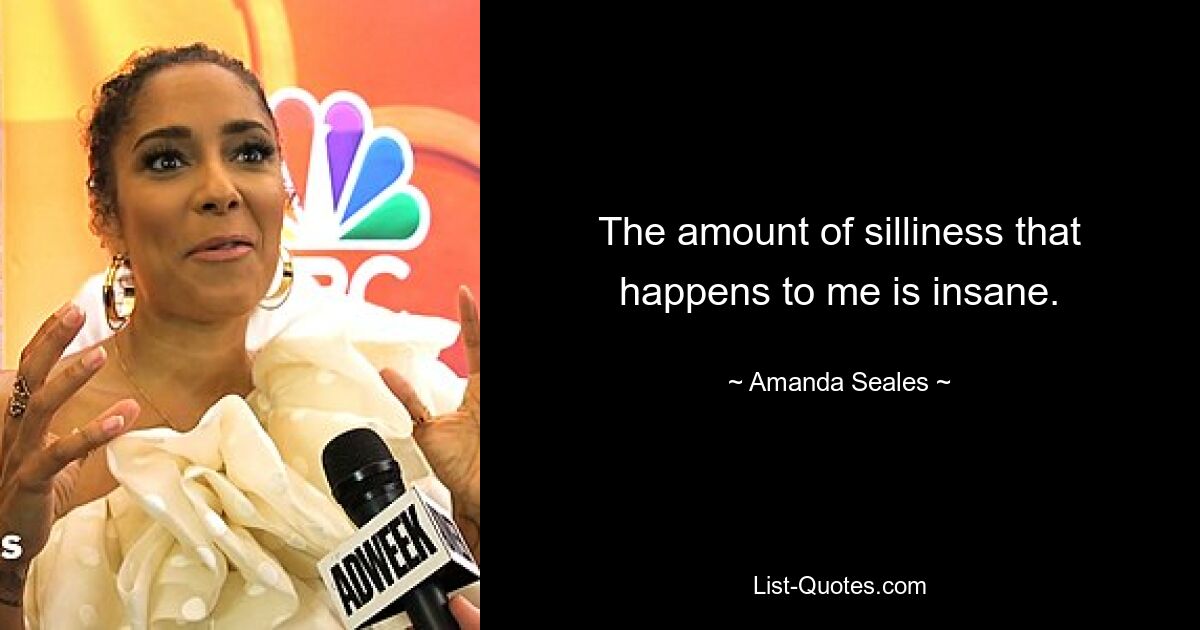 The amount of silliness that happens to me is insane. — © Amanda Seales