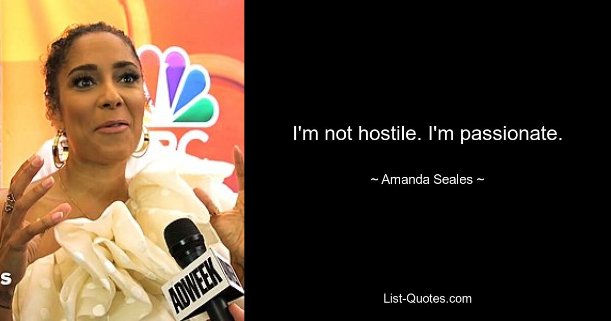 I'm not hostile. I'm passionate. — © Amanda Seales