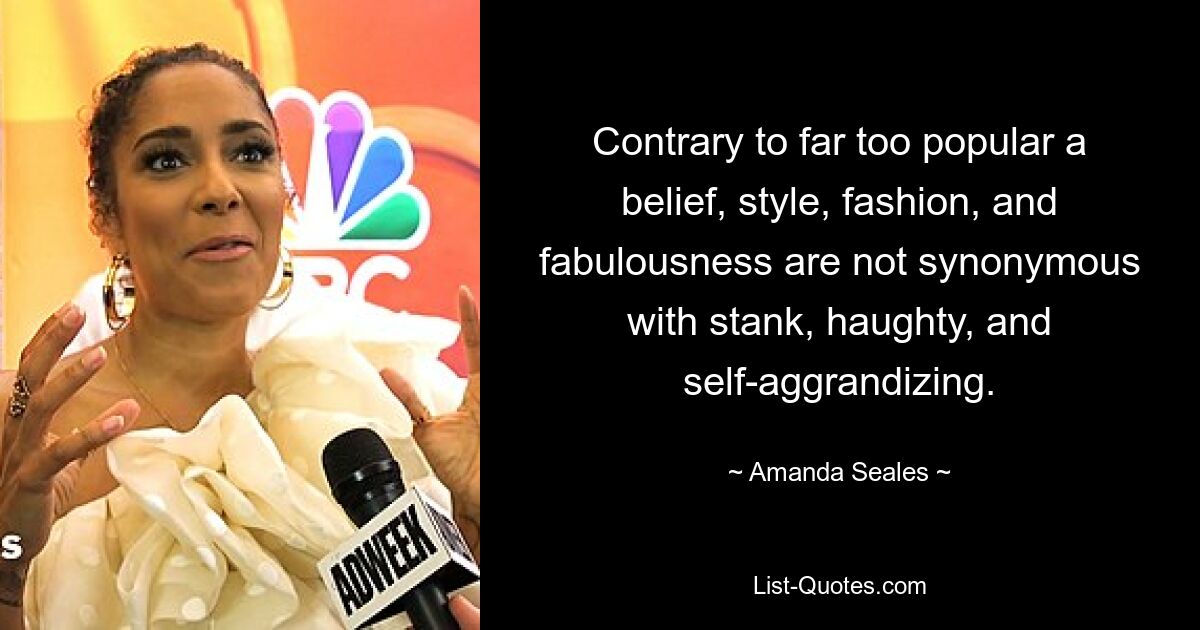 Contrary to far too popular a belief, style, fashion, and fabulousness are not synonymous with stank, haughty, and self-aggrandizing. — © Amanda Seales