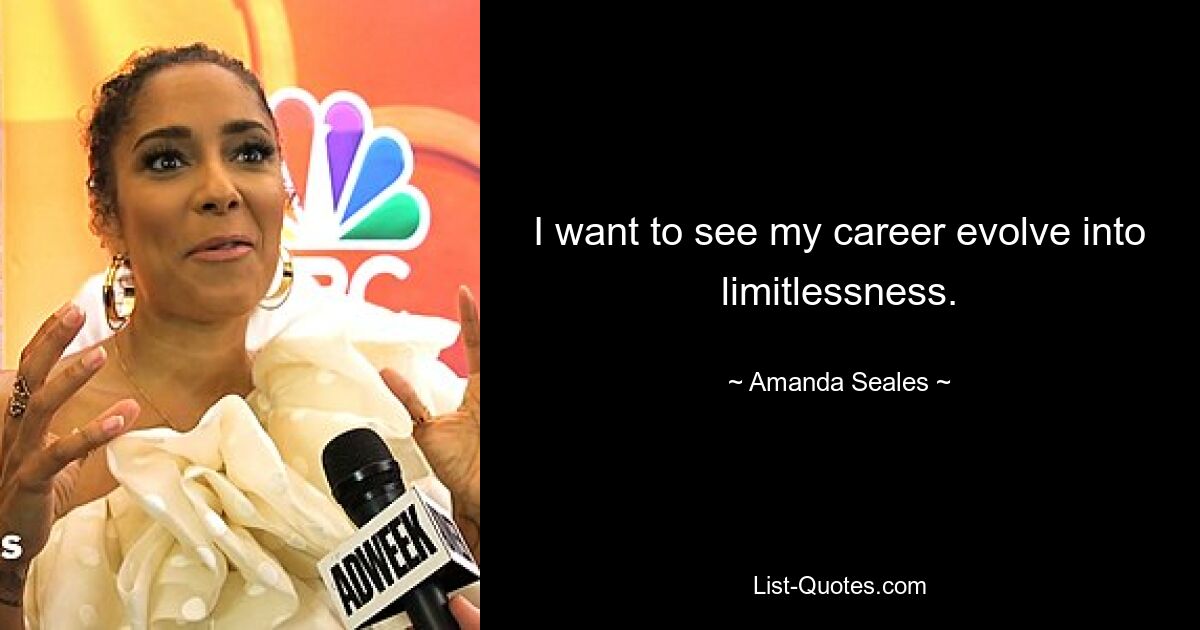 I want to see my career evolve into limitlessness. — © Amanda Seales