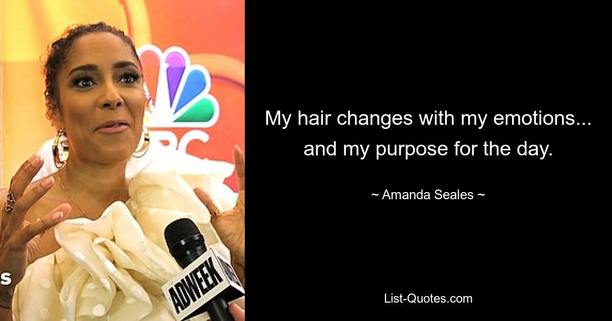 My hair changes with my emotions... and my purpose for the day. — © Amanda Seales