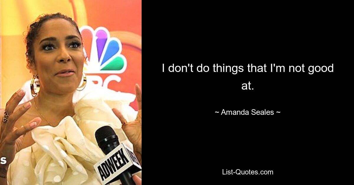 I don't do things that I'm not good at. — © Amanda Seales