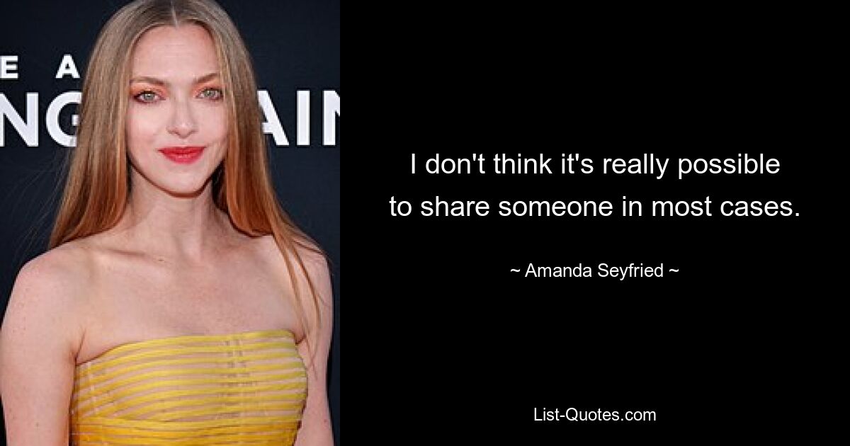 I don't think it's really possible to share someone in most cases. — © Amanda Seyfried