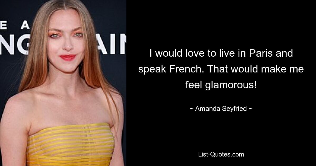 I would love to live in Paris and speak French. That would make me feel glamorous! — © Amanda Seyfried