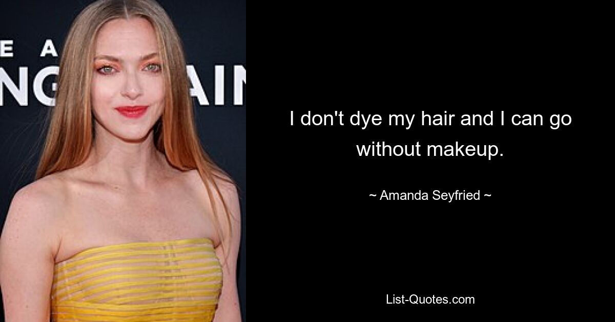 I don't dye my hair and I can go without makeup. — © Amanda Seyfried