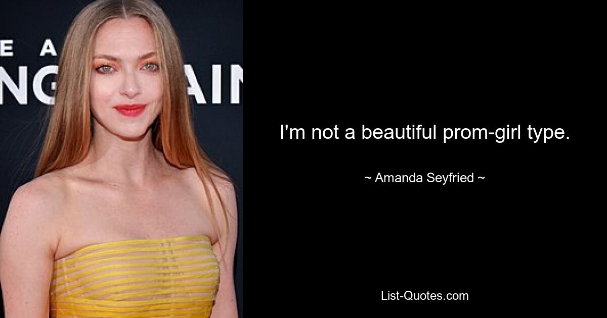 I'm not a beautiful prom-girl type. — © Amanda Seyfried