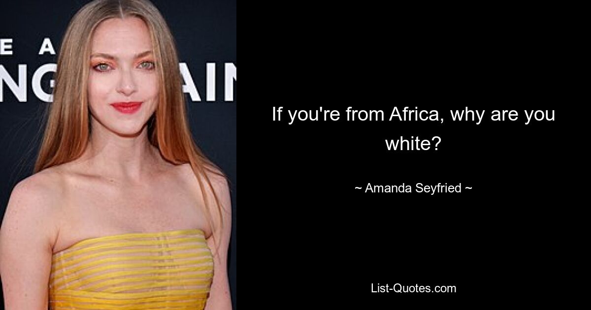 If you're from Africa, why are you white? — © Amanda Seyfried