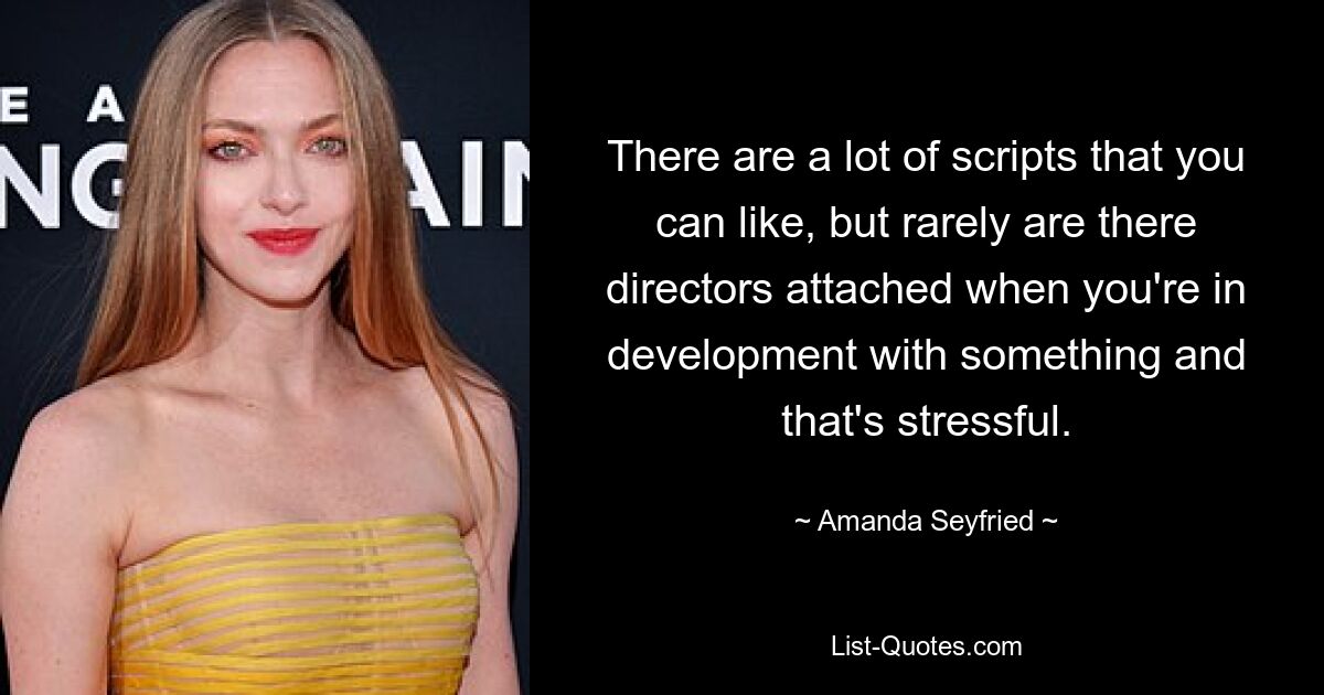 There are a lot of scripts that you can like, but rarely are there directors attached when you're in development with something and that's stressful. — © Amanda Seyfried