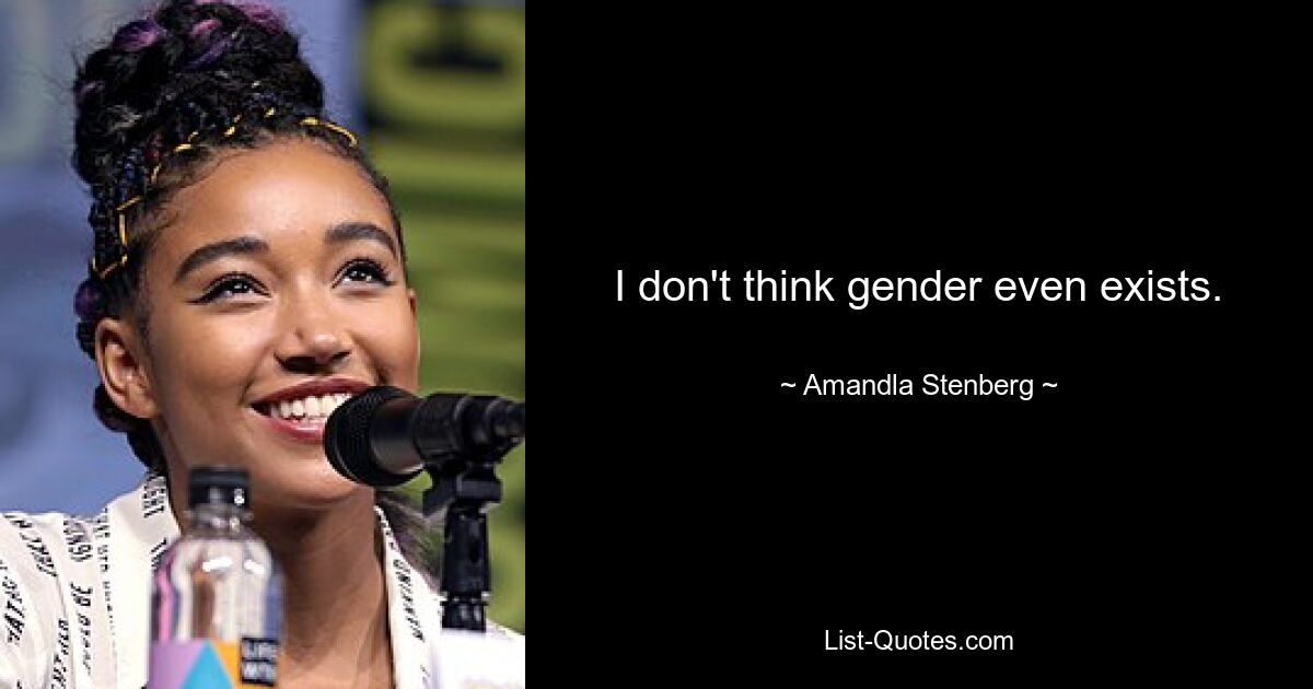 I don't think gender even exists. — © Amandla Stenberg