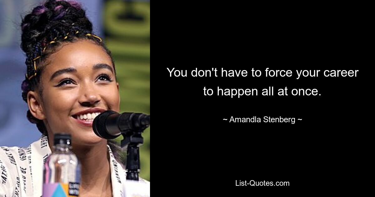 You don't have to force your career to happen all at once. — © Amandla Stenberg