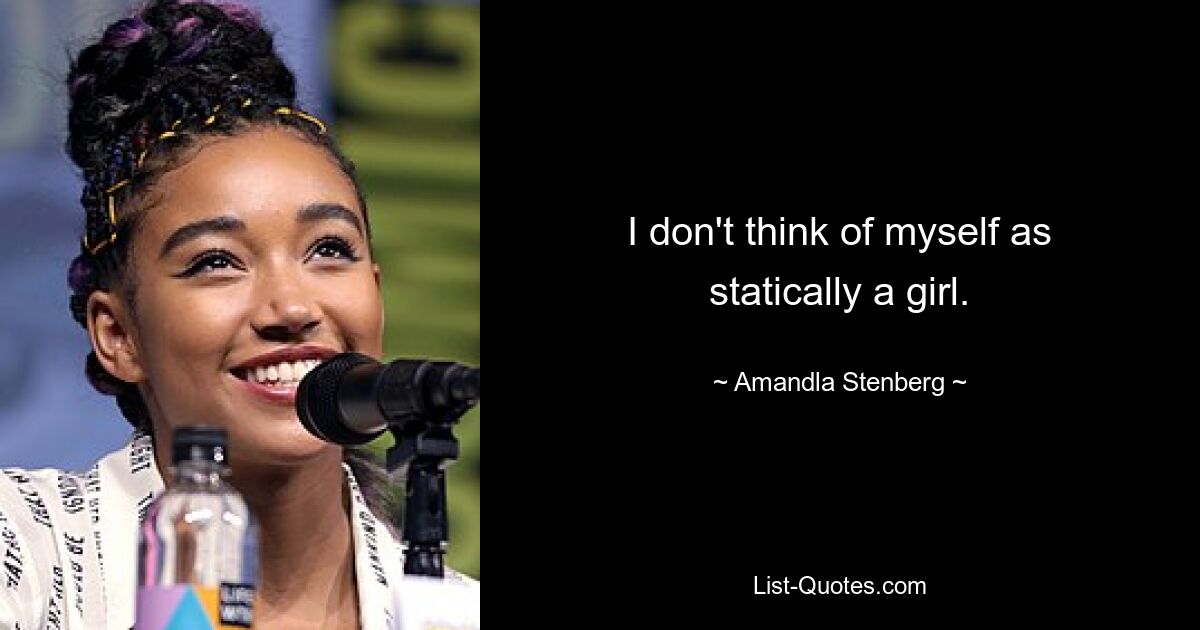 I don't think of myself as statically a girl. — © Amandla Stenberg