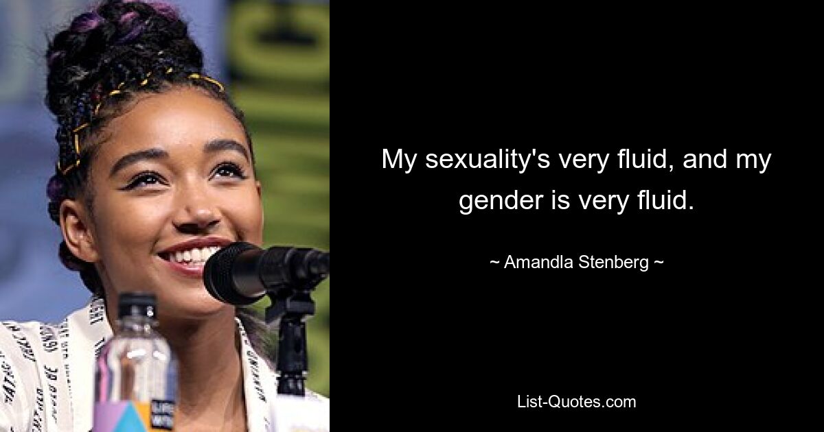 My sexuality's very fluid, and my gender is very fluid. — © Amandla Stenberg