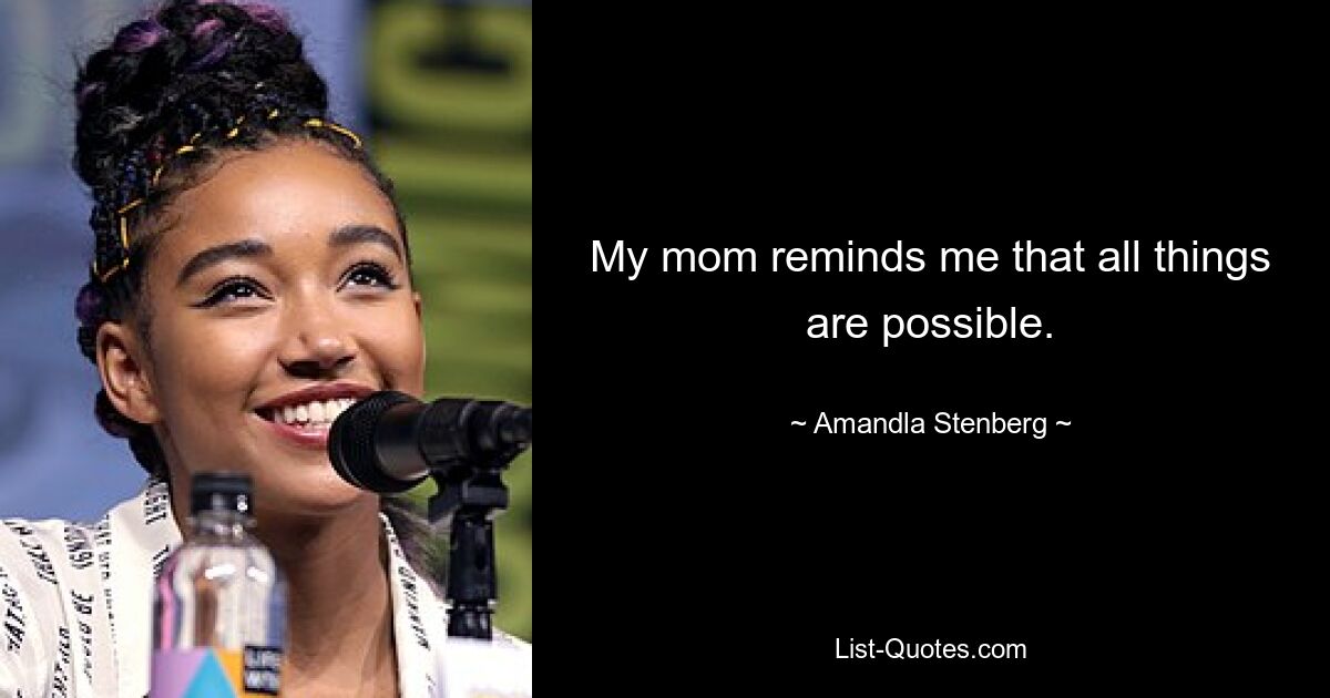 My mom reminds me that all things are possible. — © Amandla Stenberg