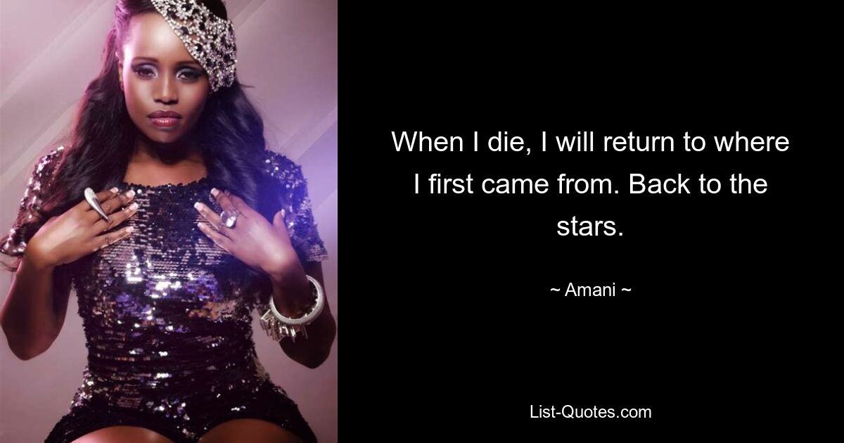 When I die, I will return to where I first came from. Back to the stars. — © Amani