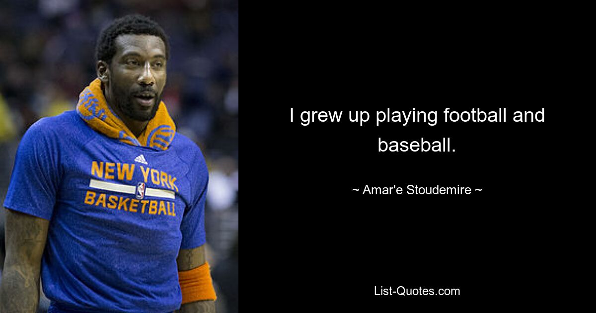 I grew up playing football and baseball. — © Amar'e Stoudemire