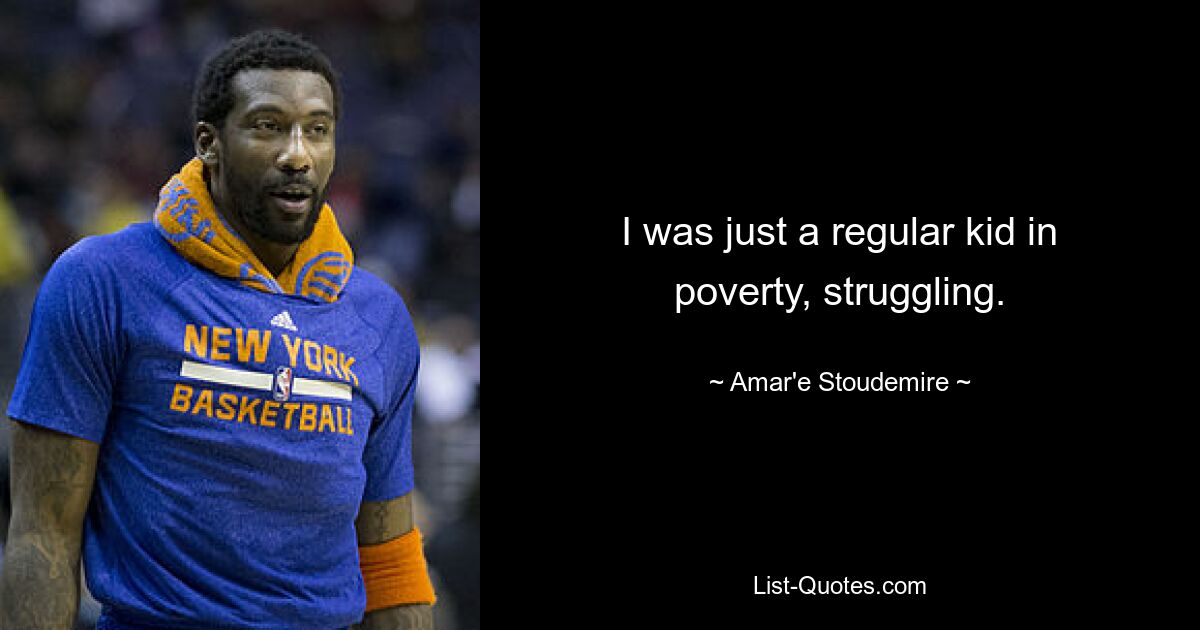 I was just a regular kid in poverty, struggling. — © Amar'e Stoudemire