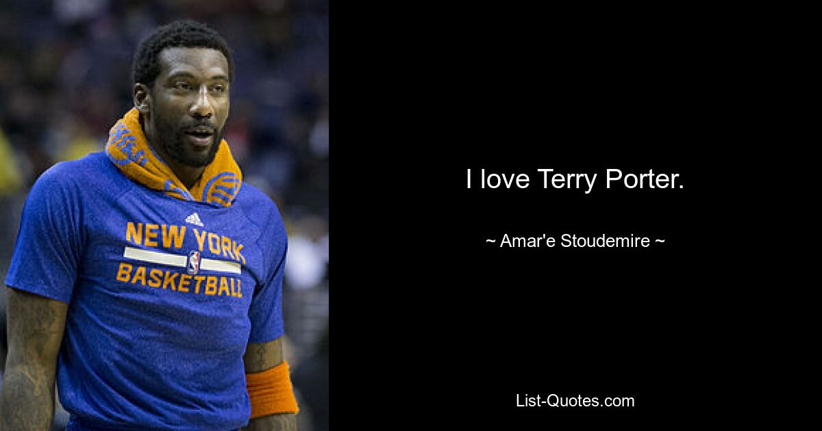 I love Terry Porter. — © Amar'e Stoudemire