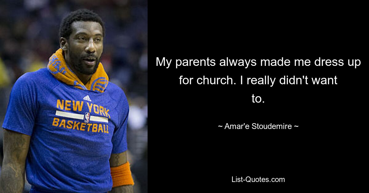 My parents always made me dress up for church. I really didn't want to. — © Amar'e Stoudemire