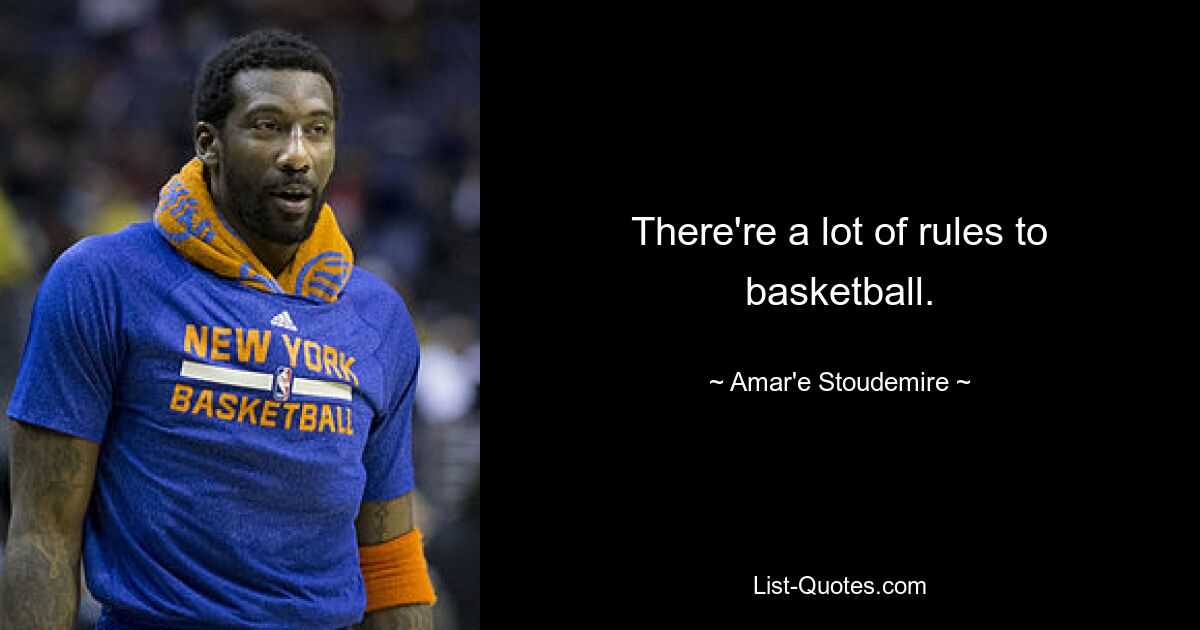 There're a lot of rules to basketball. — © Amar'e Stoudemire